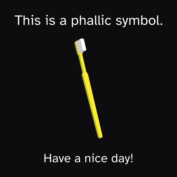 Illustration of vertical yellow toothbrush at slight angle. Words at top: This is a phallic symbol. Words at bottom: Have a nice day!