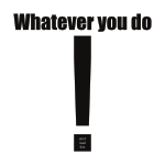 White ground with black text: Whatever you do! Donʼt read this. ‘Whatever you do’ is on the top line. The exclamation mark takes the empty, vertical space. ‘Donʼt read this’ is within the dot of the exclamation mark.