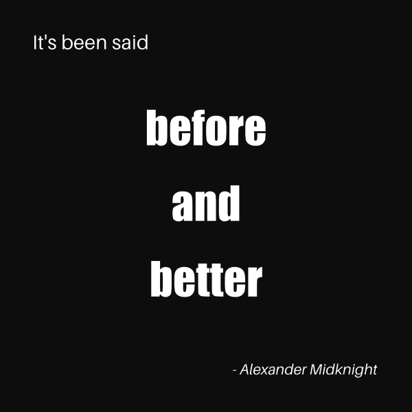 Black ground with five lines of white text. Line 1: Itʼs been said. Line 2: before. Line 3: and. Line 4: better. Line 5: Alexander Midknight. Line 1 is in the top left. Line 5 is in the bottom right. Lines 2, 3, and 4 are centered and bold.