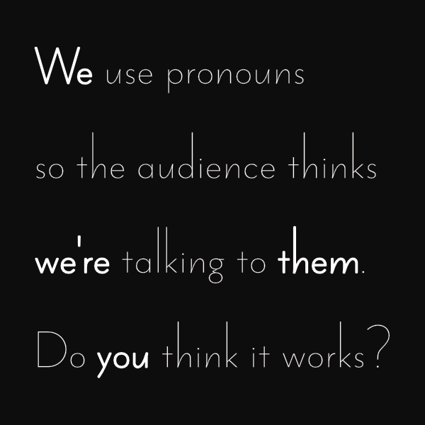 Four lines of which text on black ground. Line 1: We use pronouns. Line 2: so the audience thinks. Line 3: weʼre talking to them. Line 4: Do you think it works? Each pronoun is bold.