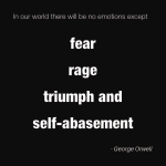 Black background with white text. Line 1: In our world there will be no emotions except. Line 2: fear. Line 3: rage. Line 4: triumph and. Line 5: self-abasement. Line 6: George Orwell.