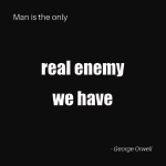 White text on black background across four lines. Line 1: Man is the only. Line 2: real enemy. Line 3: we have. Line 4: George Orwell.